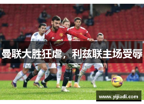 曼联大胜狂虐，利兹联主场受辱