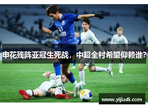 申花残阵亚冠生死战，中超全村希望仰赖谁？